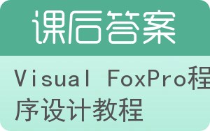 Visual FoxPro程序设计教程答案 - 封面